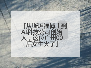 从斯坦福博士到AI科技公司创始人，这位广州00后女生火了