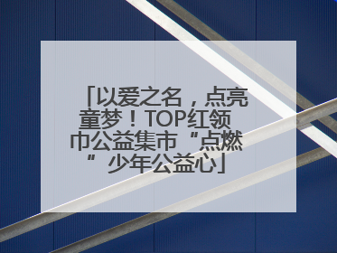 以爱之名，点亮童梦！TOP红领巾公益集市“点燃”少年公益心