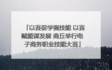 以赛促学强技能 以赛赋能谋发展 商丘举行电子商务职业技能大赛