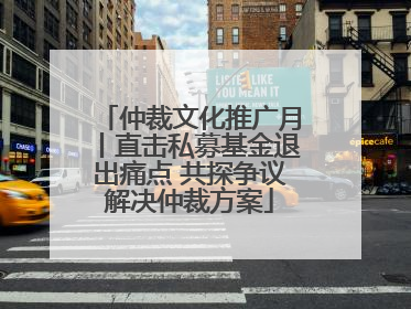 仲裁文化推广月丨直击私募基金退出痛点 共探争议解决仲裁方案