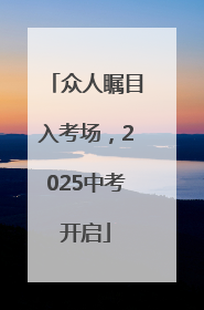 众人瞩目入考场，2025中考开启