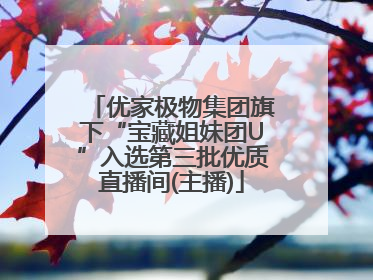 优家极物集团旗下“宝藏姐妹团U”入选第三批优质直播间(主播)