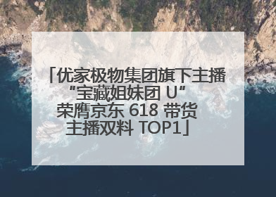 优家极物集团旗下主播 “宝藏姐妹团 U” 荣膺京东 618 带货主播双料 TOP1