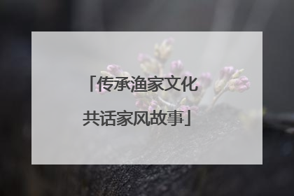 传承渔家文化 共话家风故事