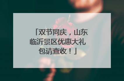 双节同庆，山东临沂景区优惠大礼包请查收！
