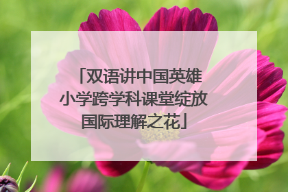 双语讲中国英雄 小学跨学科课堂绽放国际理解之花