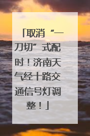 取消“一刀切”式配时！济南天气经十路交通信号灯调整！