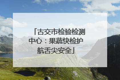 古交市检验检测中心：果蔬快检护航舌尖安全