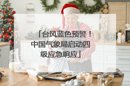 台风蓝色预警！中国气象局启动四级应急响应