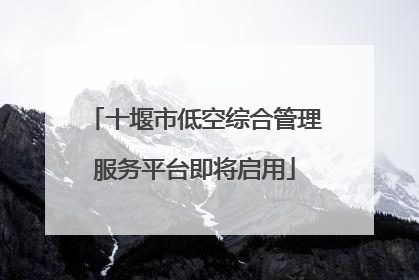 十堰市低空综合管理服务平台即将启用