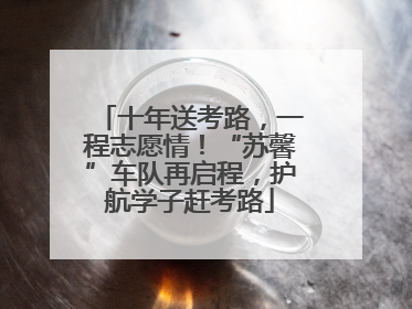 十年送考路，一程志愿情！“苏馨”车队再启程，护航学子赶考路