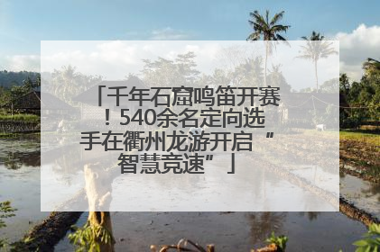 千年石窟鸣笛开赛！540余名定向选手在衢州龙游开启“智慧竞速”