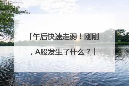 午后快速走弱！刚刚，A股发生了什么？