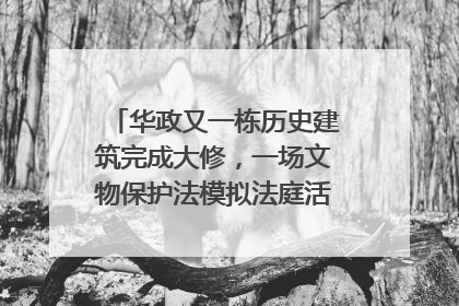 华政又一栋历史建筑完成大修，一场文物保护法模拟法庭活动在此举行