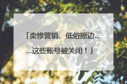 卖惨营销、低俗擦边……这些账号被关闭！