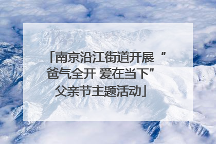 南京沿江街道开展“爸气全开 爱在当下”父亲节主题活动