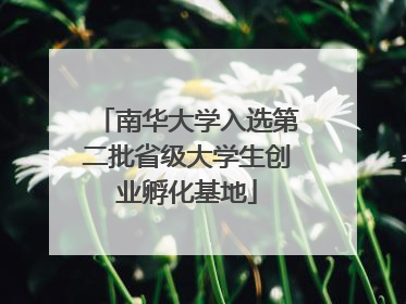 南华大学入选第二批省级大学生创业孵化基地