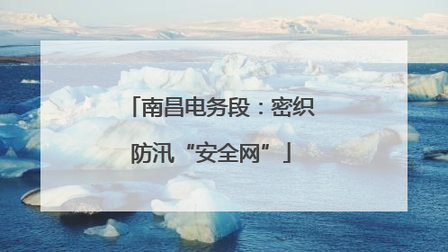 南昌电务段：密织防汛“安全网”