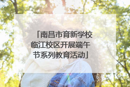 南昌市育新学校临江校区开展端午节系列教育活动