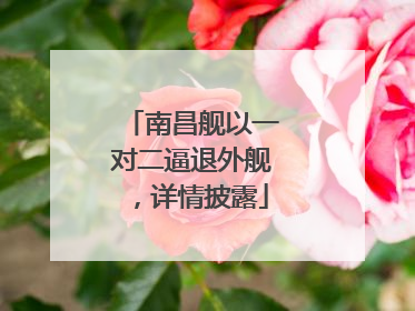 南昌舰以一对二逼退外舰，详情披露