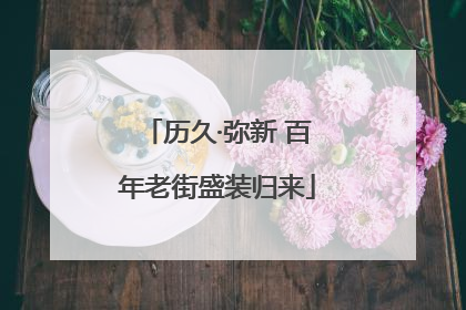 历久·弥新 百年老街盛装归来