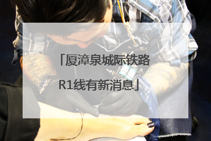 厦漳泉城际铁路R1线有新消息