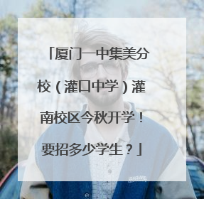 厦门一中集美分校（灌口中学）灌南校区今秋开学！要招多少学生？