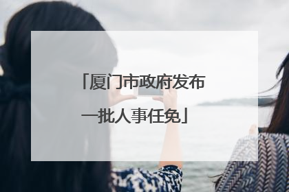 厦门市政府发布一批人事任免