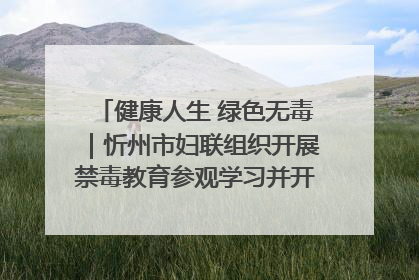 健康人生 绿色无毒｜忻州市妇联组织开展禁毒教育参观学习并开展主题党日活动