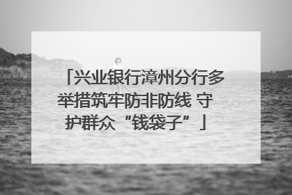 兴业银行漳州分行多举措筑牢防非防线 守护群众“钱袋子”