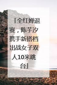 全红婵退赛，陈芋汐携手新搭档出战女子双人10米跳台