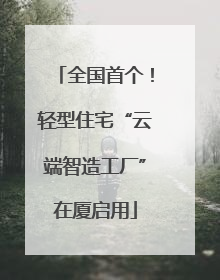全国首个！轻型住宅“云端智造工厂”在厦启用