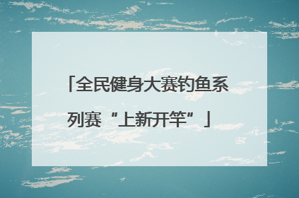 全民健身大赛钓鱼系列赛“上新开竿”