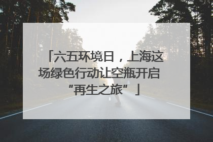 六五环境日，上海这场绿色行动让空瓶开启 “再生之旅”
