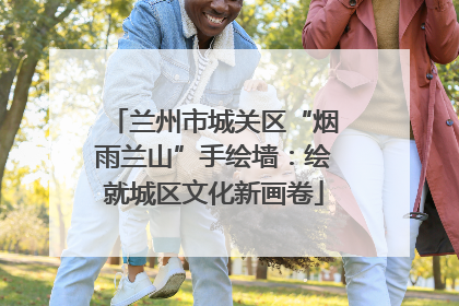 兰州市城关区“烟雨兰山”手绘墙：绘就城区文化新画卷