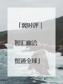 冀时评｜智汇廊洽 贸通全球