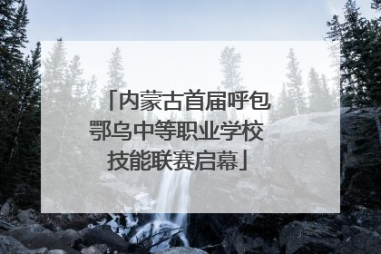 内蒙古首届呼包鄂乌中等职业学校技能联赛启幕