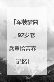 军装梦圆，92岁老兵重拾青春记忆