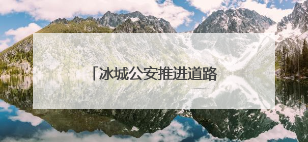 冰城公安推进道路交通设施提档升级