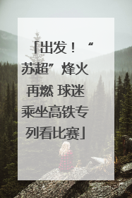 出发！“苏超”烽火再燃 球迷乘坐高铁专列看比赛