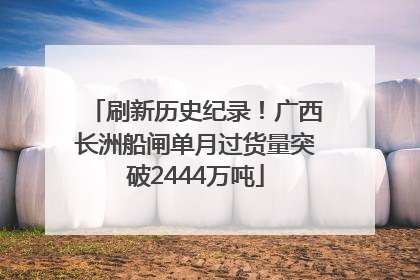 刷新历史纪录！广西长洲船闸单月过货量突破2444万吨