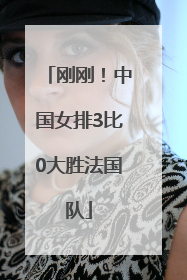 刚刚！中国女排3比0大胜法国队