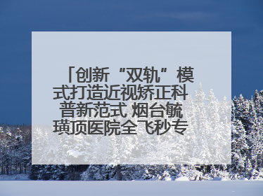 创新“双轨”模式打造近视矫正科普新范式 烟台毓璜顶医院全飞秒专家见面会举办