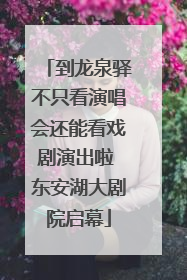 到龙泉驿不只看演唱会还能看戏剧演出啦 东安湖大剧院启幕