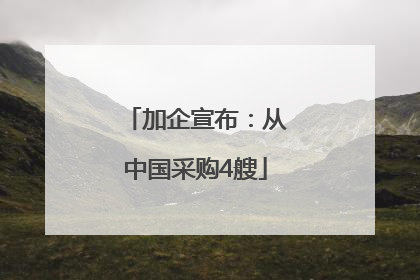 加企宣布：从中国采购4艘