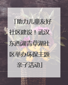 助力儿童友好社区建设！武汉东西湖青草湖社区举办环保主题亲子活动