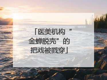 医美机构“金蝉脱壳”的把戏被戳穿