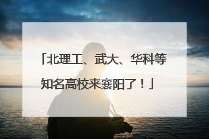 北理工、武大、华科等知名高校来襄阳了！