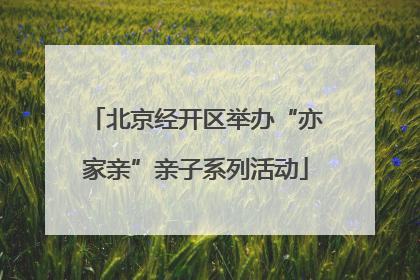 北京经开区举办“亦家亲”亲子系列活动