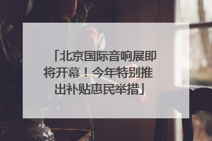 北京国际音响展即将开幕！今年特别推出补贴惠民举措